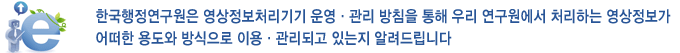 한국행정연구원은 영상정보처리기기 운영·관리 방침을 통해 우리 연구원에서 처리하는 영상정보가 어떠한 용도와 방식으로 이용·관리되고 있는지 알려드립니다.